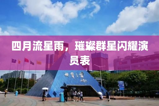 四月流星雨，璀璨群星闪耀演员表