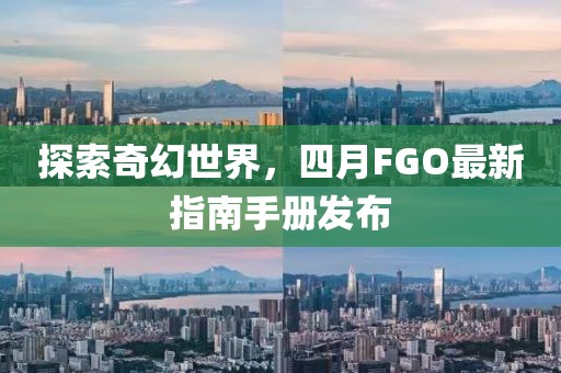 探索奇幻世界，四月FGO最新指南手册发布