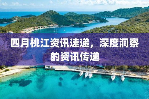 四月桃江资讯速递，深度洞察的资讯传递