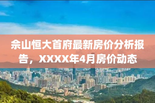 佘山恒大首府最新房价分析报告，XXXX年4月房价动态