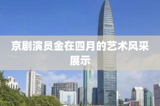 京剧演员金在四月的艺术风采展示
