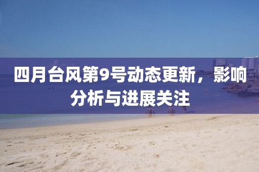 四月台风第9号动态更新，影响分析与进展关注