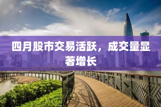 四月股市交易活跃，成交量显著增长
