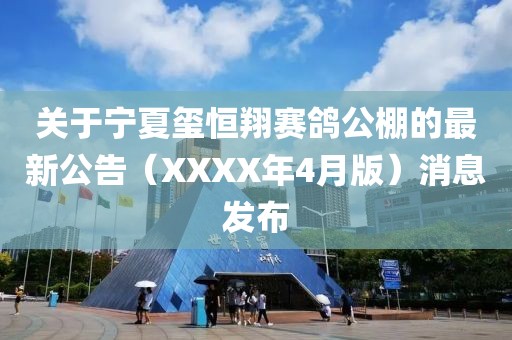 关于宁夏玺恒翔赛鸽公棚的最新公告（XXXX年4月版）消息发布