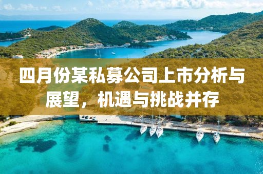 四月份某私募公司上市分析与展望，机遇与挑战并存
