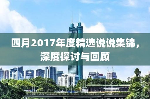 四月2017年度精选说说集锦，深度探讨与回顾