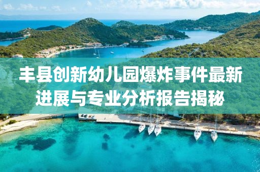 丰县创新幼儿园爆炸事件最新进展与专业分析报告揭秘