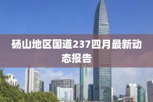 砀山地区国道237四月最新动态报告