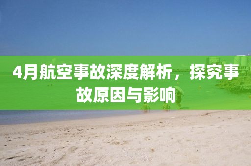4月航空事故深度解析，探究事故原因与影响