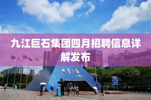 九江巨石集团四月招聘信息详解发布