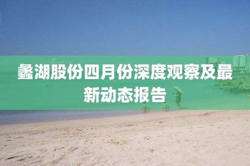 蠡湖股份四月份深度观察及最新动态报告