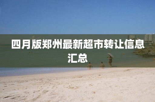 四月版郑州最新超市转让信息汇总
