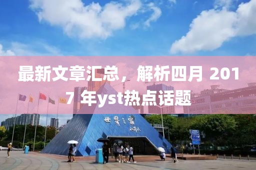 最新文章汇总，解析四月 2017 年yst热点话题