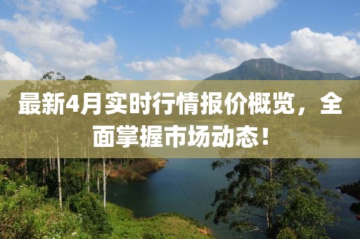 最新4月实时行情报价概览，全面掌握市场动态！