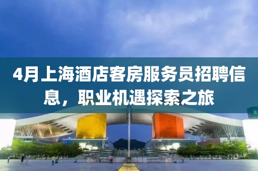 4月上海酒店客房服务员招聘信息，职业机遇探索之旅