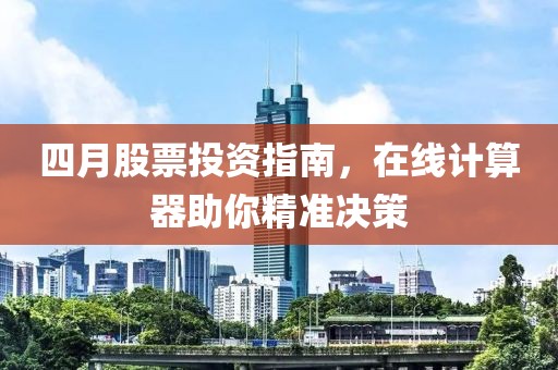 四月股票投资指南，在线计算器助你精准决策