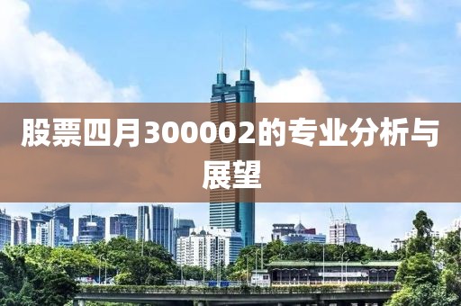 股票四月300002的专业分析与展望