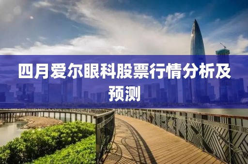四月爱尔眼科股票行情分析及预测