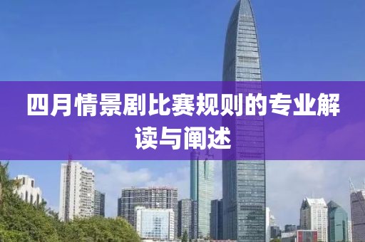 四月情景剧比赛规则的专业解读与阐述