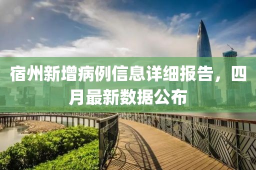 宿州新增病例信息详细报告，四月最新数据公布