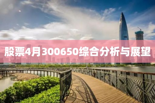 股票4月300650综合分析与展望
