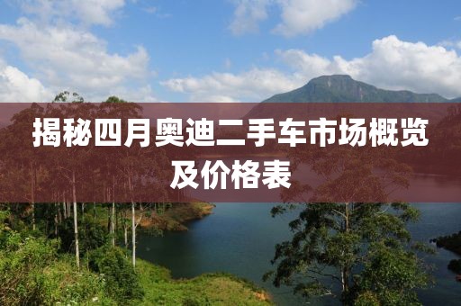 揭秘四月奥迪二手车市场概览及价格表