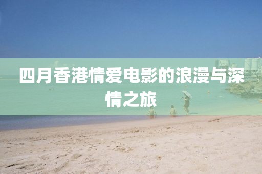 四月香港情爱电影的浪漫与深情之旅
