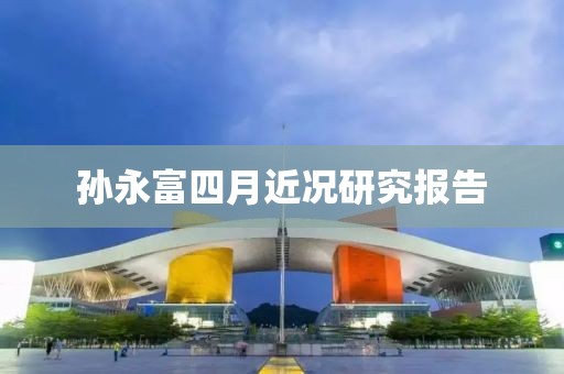 孙永富四月近况研究报告