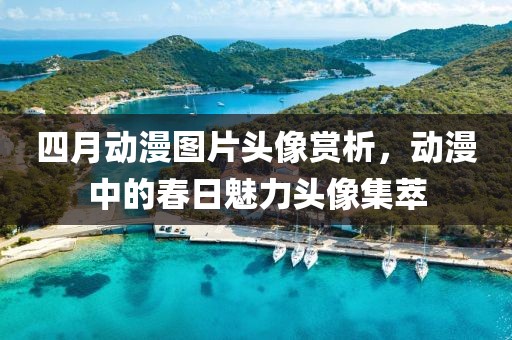 四月动漫图片头像赏析，动漫中的春日魅力头像集萃