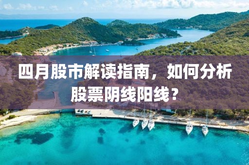 四月股市解读指南，如何分析股票阴线阳线？