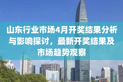山东行业市场4月开奖结果分析与影响探讨，最新开奖结果及市场趋势观察