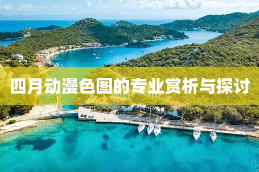 四月动漫色图的专业赏析与探讨