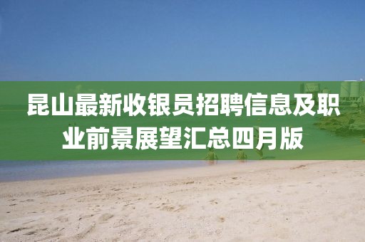昆山最新收银员招聘信息及职业前景展望汇总四月版