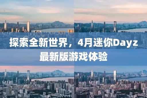 探索全新世界，4月迷你Dayz最新版游戏体验