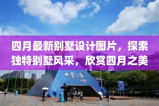 四月最新别墅设计图片，探索独特别墅风采，欣赏四月之美