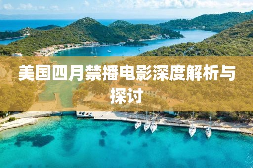 美国四月禁播电影深度解析与探讨