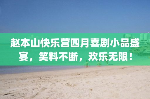 赵本山快乐营四月喜剧小品盛宴，笑料不断，欢乐无限！