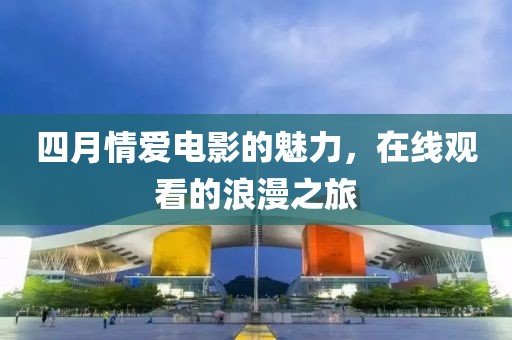 四月情爱电影的魅力，在线观看的浪漫之旅