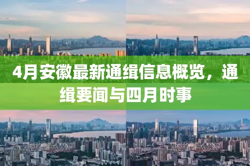 4月安徽最新通缉信息概览，通缉要闻与四月时事