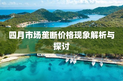 四月市场垄断价格现象解析与探讨