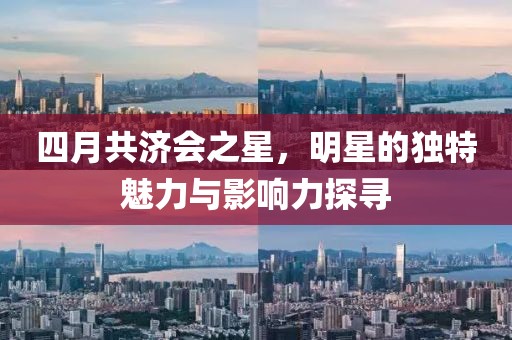 四月共济会之星，明星的独特魅力与影响力探寻