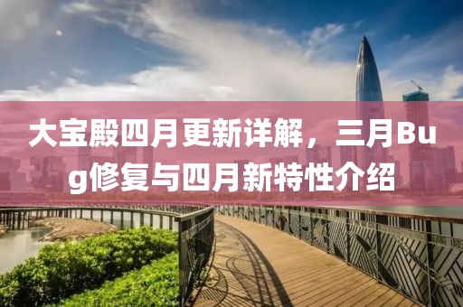 大宝殿四月更新详解，三月Bug修复与四月新特性介绍