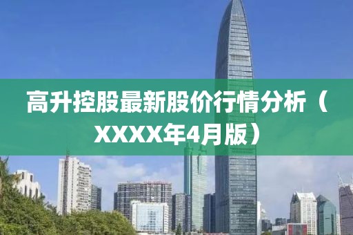 高升控股最新股价行情分析（XXXX年4月版）