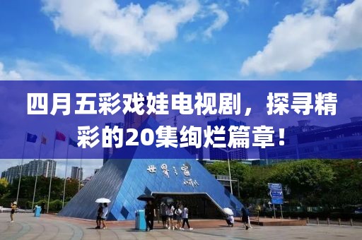 四月五彩戏娃电视剧，探寻精彩的20集绚烂篇章！