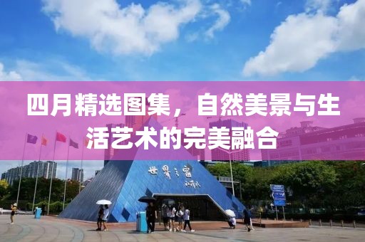 四月精选图集，自然美景与生活艺术的完美融合