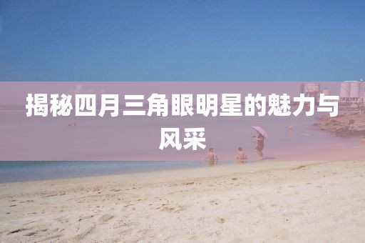 揭秘四月三角眼明星的魅力与风采