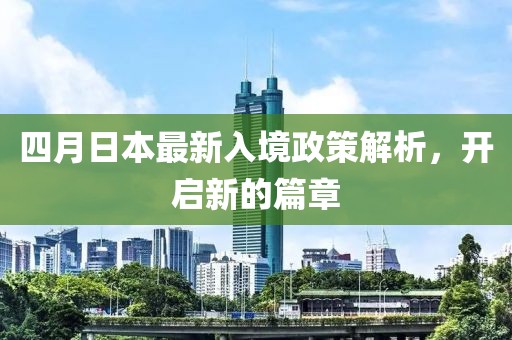 四月日本最新入境政策解析，开启新的篇章