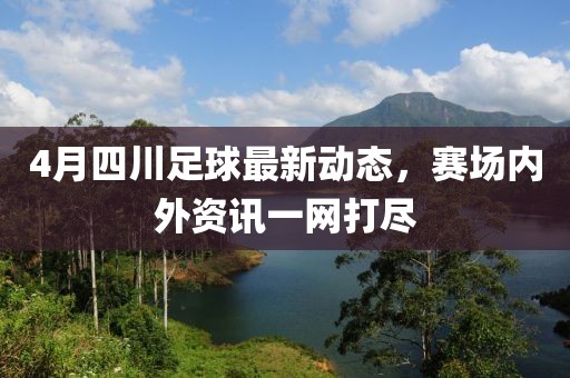 4月四川足球最新动态，赛场内外资讯一网打尽