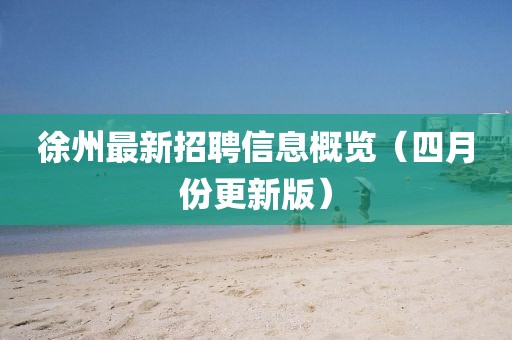 徐州最新招聘信息概览（四月份更新版）