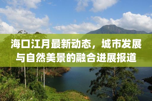 海口江月最新动态，城市发展与自然美景的融合进展报道